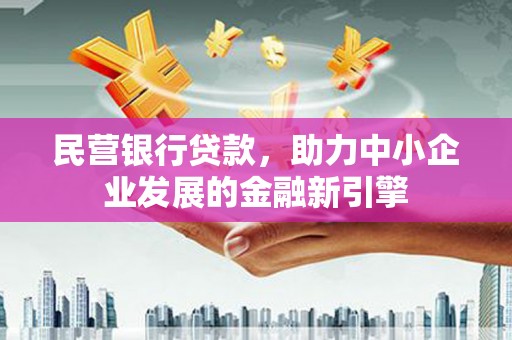 略阳民营银行贷款，助力中小企业发展的金融新引擎
