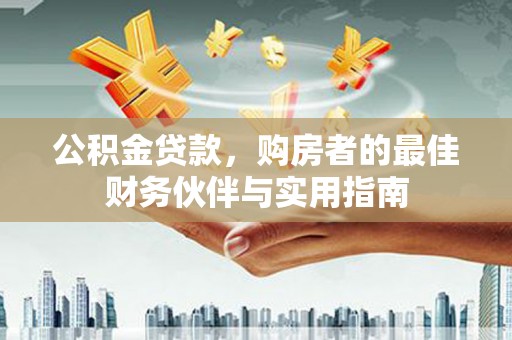 略阳公积金贷款，购房者的最佳财务伙伴与实用指南