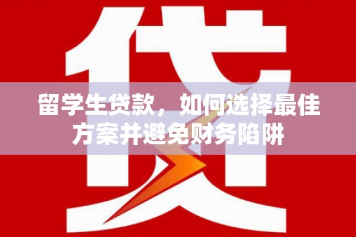 略阳留学生贷款，如何选择最佳方案并避免财务陷阱