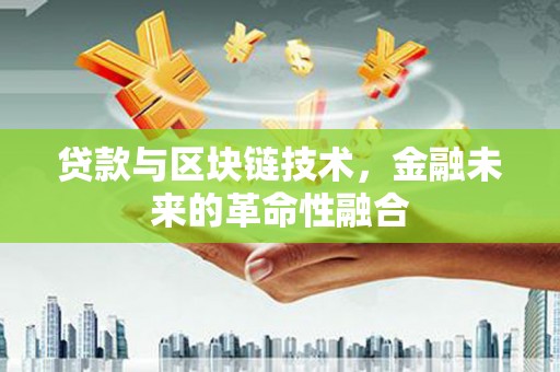略阳贷款与区块链技术，金融未来的革命性融合