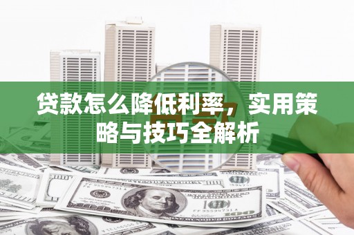 略阳贷款怎么降低利率，实用策略与技巧全解析