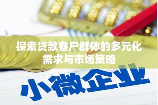 略阳探索贷款客户群体的多元化需求与市场策略