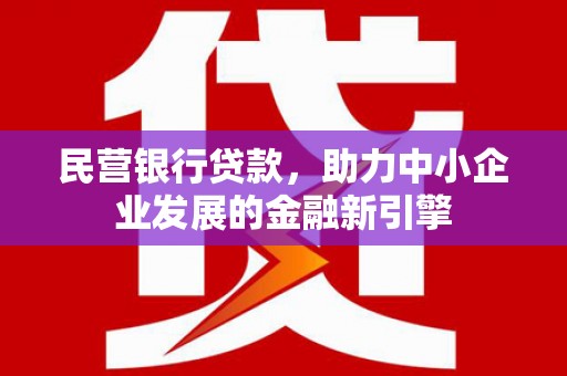 略阳民营银行贷款，助力中小企业发展的金融新引擎