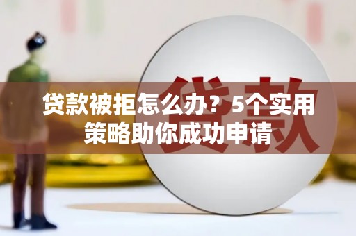 略阳贷款被拒怎么办？5个实用策略助你成功申请