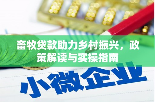 略阳畜牧贷款助力乡村振兴，政策解读与实操指南