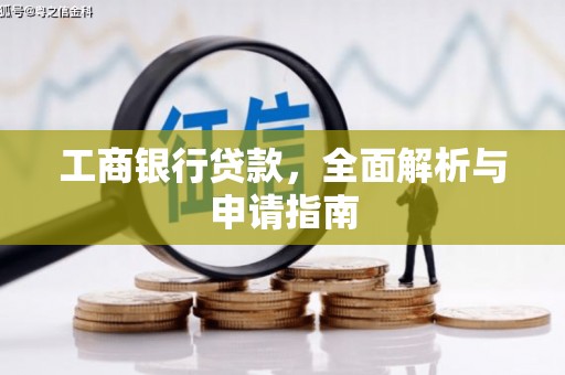 略阳工商银行贷款，全面解析与申请指南