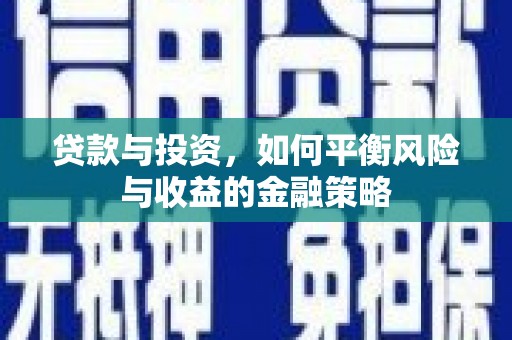 略阳贷款与投资，如何平衡风险与收益的金融策略