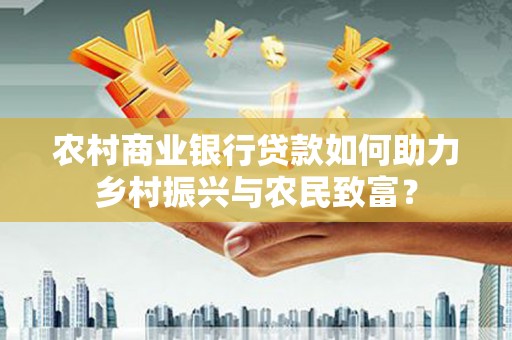 略阳农村商业银行贷款如何助力乡村振兴与农民致富？