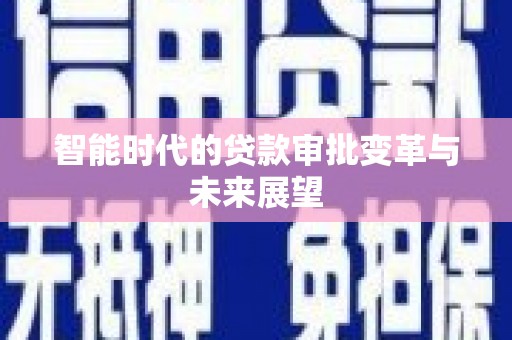 略阳智能时代的贷款审批变革与未来展望