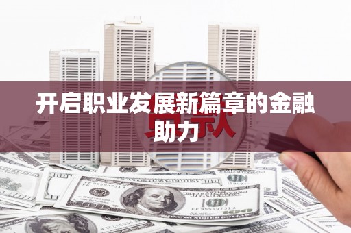 略阳开启职业发展新篇章的金融助力