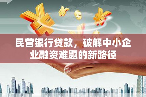 略阳民营银行贷款，破解中小企业融资难题的新路径