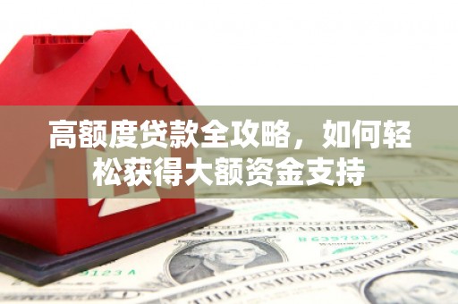 略阳高额度贷款全攻略，如何轻松获得大额资金支持