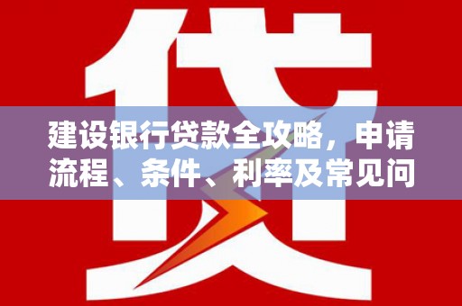 略阳建设银行贷款全攻略，申请流程、条件、利率及常见问题解答