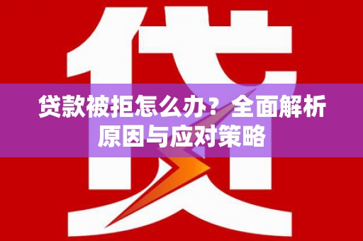 略阳贷款被拒怎么办？全面解析原因与应对策略