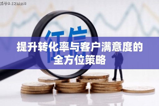略阳提升转化率与客户满意度的全方位策略