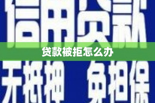 略阳贷款被拒怎么办