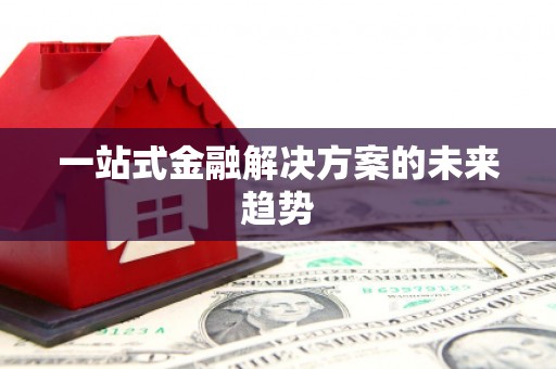 略阳一站式金融解决方案的未来趋势