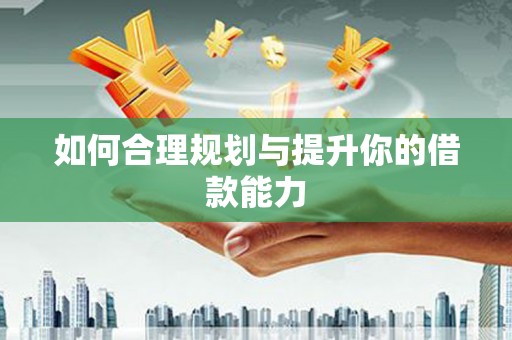略阳如何合理规划与提升你的借款能力