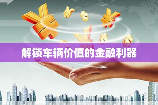 略阳解锁车辆价值的金融利器