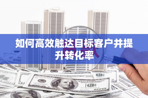略阳如何高效触达目标客户并提升转化率
