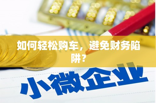 略阳如何轻松购车，避免财务陷阱？