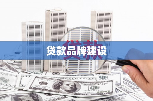略阳贷款品牌建设