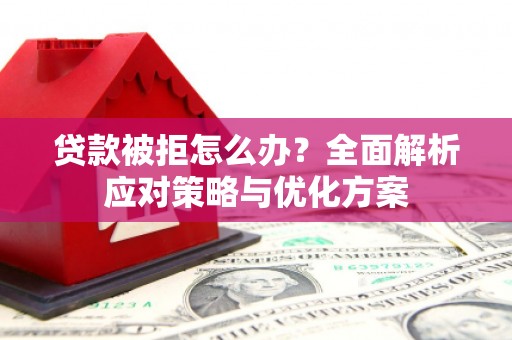 略阳贷款被拒怎么办？全面解析应对策略与优化方案