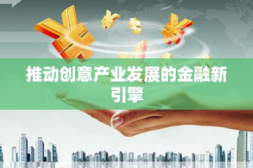 略阳推动创意产业发展的金融新引擎