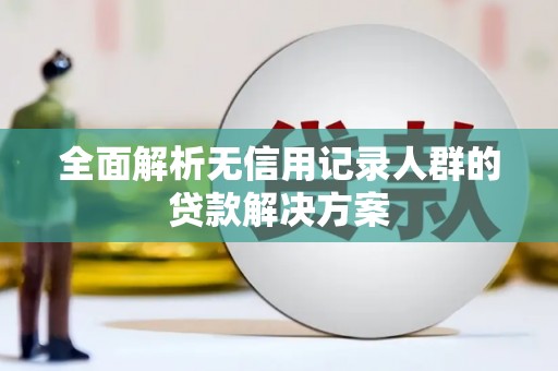略阳全面解析无信用记录人群的贷款解决方案