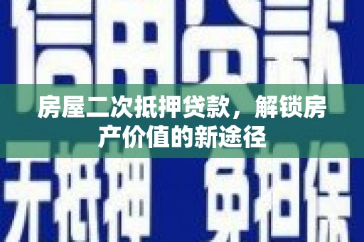 略阳房屋二次抵押贷款，解锁房产价值的新途径