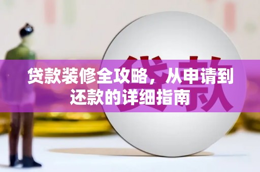 略阳贷款装修全攻略，从申请到还款的详细指南