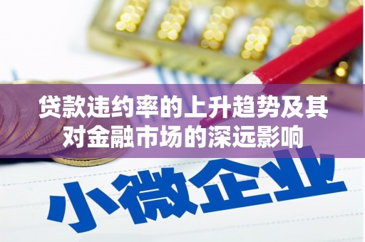 略阳贷款违约率的上升趋势及其对金融市场的深远影响