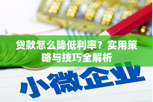 略阳贷款怎么降低利率？实用策略与技巧全解析